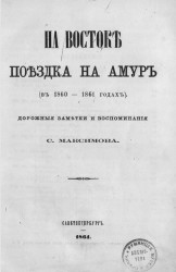 На Востоке. Поездка на Амур (в 1860-1861 годы). Дорожные заметки и воспоминания С. Максимова