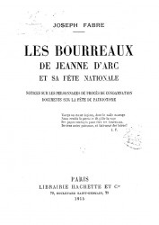 Les bourreaux de Jeanne d'Arc et sa fete nationale. Notices sur les personnages du progres de condamnation, documents sur la fete du patriotisme