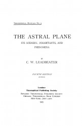 Theosophical manuals, No 5. The astral plane, its scenery, inhabitants and phenomena. Fourth edition