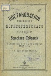 Постановления очередного Борисоглебского уездного земского собрания 30 сентября, 1-го и 2-го октября 1902 года с приложениями