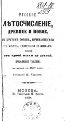 Русское летосчисление древнее и новое, по кругам годов, начинающихся с марта, сентября и января, также от одной пасхи до другой. Продолжение таблицы, изданной в 1857 годы
