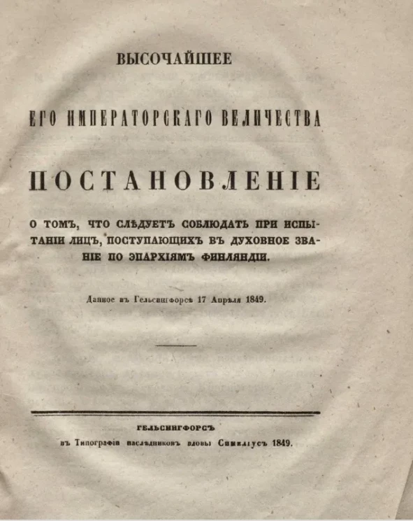 Высочайшее его императорского величества постановление о том, что следует соблюдать при испытании лиц, поступающих в духовное звание по епархиям Финляндии, данное в Гельсингфорсе 17 апреля 1849