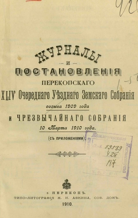 Журналы и постановления Перекопского 44-го очередного уездного земского собрания созыва 1909 года и чрезвычайного собрания 10 марта 1910 года с приложениями 