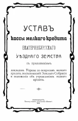 Устав кассы мелкого кредита Екатеринбургского уездного земства с приложением докладов управы по вопросам мелкого кредита, постановлений земского собрания и положения об учреждениях мелкого кредита