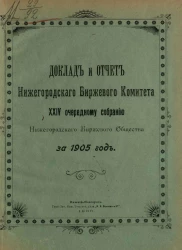 Доклад и отчет Нижегородского биржевого комитета 24-му очередному собранию Нижегородского биржевого общества за 1905 год