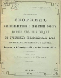 Систематический сборник законоположений о снабжении войск, военных управлений и заведений в губерниях Привислянского края отоплением, освещением и соломою. За время с 9 сентября 1866 года по 1 января 1892 года