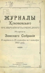 Журналы Конотопского чрезвычайного и очередного уездного земского собрания 16 марта и с 28 сентября по 1 октября 1903 года