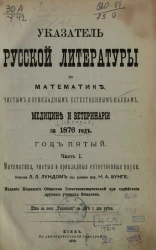 Указатель русской литературы по математике, чистым и прикладным естественным наукам, медицине и ветеринарии за 1876 год. Год 5. Часть 1. Математика, чистые и прикладные естественные науки