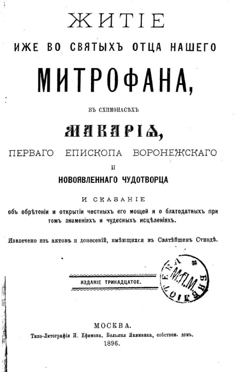 Житие иже во святых отца нашего Митрофана, в схимонасех Макария, первого епископа Воронежского и новоявленного чудотворца и сказание о обретении и открытии честных его мощей и о благодатных при том знамениях и чудесных исцелениях. Издание 13