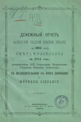 Денежный отчет Васильской уездной земской управы за 1883 год, смета и раскладка на 1884 год, утвержденные 19 очередным Васильским уездным земским собраниям, с объяснительной к ним запиской и журналы собрания