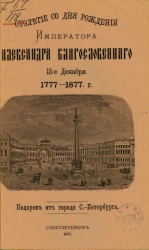 Столетие со дня рождения императора Александра Благословенного 12 декабря 1777-1877 гг. Подарок от города Санкт-Петербурга