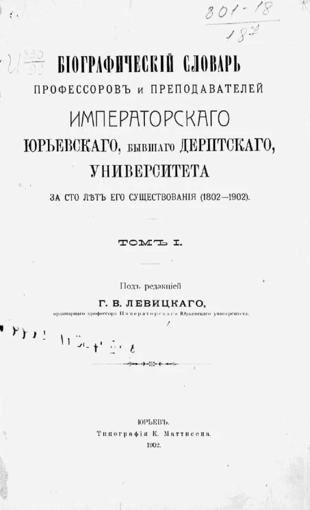 Биографический словарь профессоров и преподавателей Императорского Юрьевского, бывшего Дерптского, университета за сто лет его существования (1802-1902). Том 1