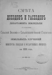 Смета доходов и расходов департамента земледелия с отделами сельской экономии и сельскохозяйственной статистики и земельных улучшений министерства земледелия и государственных имуществ на 1899 год