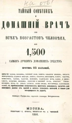 Тайный советник и домашний врач для всех возрастов человека, или 1,500 самых лучших домашних средств против 145 болезней