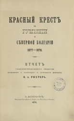 Красный крест в Румынии и Северной Болгарии 1877-1878. Отчет главноуполномоченного общества попечения о раненых и больных воинах П.А. Рихтера