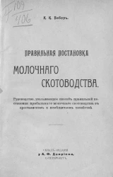 Правильная постановка молочного скотоводства. Руководство, указывающее способ правильной постановки прибыльного молочного скотоводства в крестьянском и помещичьем хозяйстве