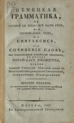 Немецкая грамматика, в которой не токмо все части речи, или произведение слов, но и синтаксис, или сочинение слов, оба надлежащими примерами объяснены. Издание 6