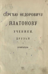 Сергею Федоровичу Платонову ученики, друзья и почитатели 