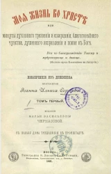 Моя жизнь во Христе или минуты духовного трезвения и созерцания, благоговейного чувства, душевного исправления и покоя в Боге. Том 1