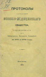 Протоколы физико-медицинского общества, учрежденного при Императорском Московском университете за 1871 и 1872 годы