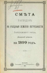 Смета расходов на уездные земские потребности Лаишевского уезда, Казанской губернии на 1899 год