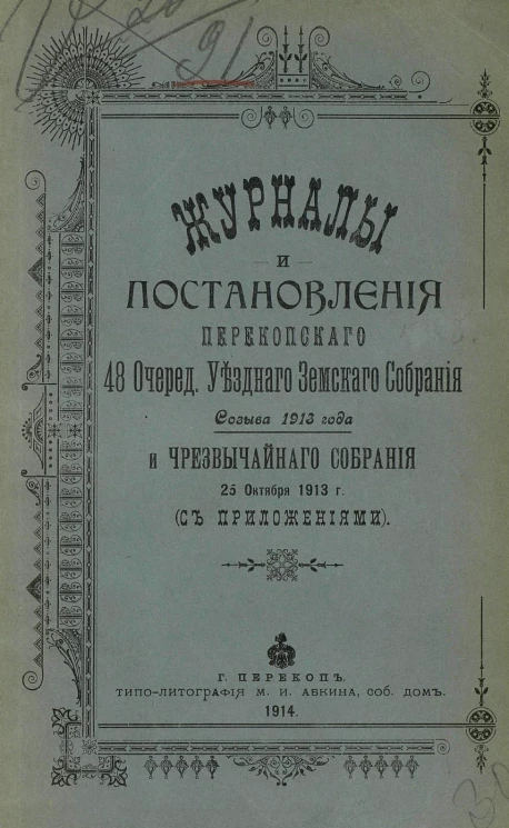 Журналы и постановления Перекопского 48-го очередного уездного земского собрания созыва 1913 года и чрезвычайного собрания 25 октября 1913 года с приложениями