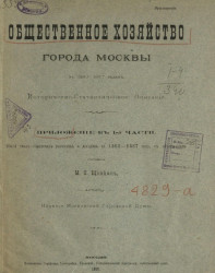 Общественное хозяйство города Москвы в 1863-1887 годах. Историческо-стататистическое описание. Приложение к 1-й части