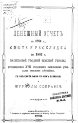 Денежный отчет Васильской уездной земской управы за 1881 год, смета и раскладка на 1882 год, утвержденные 17 очередным Васильским уездным земским собраниям, с объяснительной к ним запиской и журналы собрания