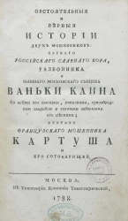 Обстоятельные и верные истории двух мошенников первого российского славного вора, разбойника и бывшего московского сыщика Ваньки Каина