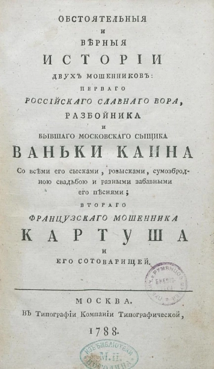 Обстоятельные и верные истории двух мошенников первого российского славного вора, разбойника и бывшего московского сыщика Ваньки Каина