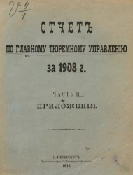 Отчет по Главному тюремному управлению за 1908 год. Часть 2. Приложения