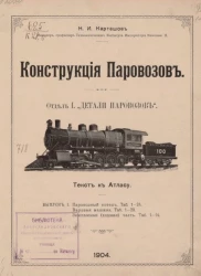 Конструкция паровозов. Отдел 1. "Детали паровозов". Выпуск 1. Паровозный котел. Паровая машина. Экипажная (ходовая) часть