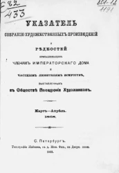 Указатель собранию художественных произведений и редкостей, принадлежащих членам императорского дома и частным любителям искусств, выставленных в обществе поощрения художников. Март-апрель 1868