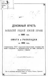 Денежный отчет Васильской уездной земской управы за 1889 год, смета и раскладка на 1890 год, утвержденные 25 очередным Васильским уездным земским собраниям, с объяснительной к ним запиской и журналы собрания