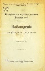 Труды метеорологической сети Курского губернского земства. Материалы к изучению климата Курской губернии. Наблюдения за февраль 1913 года. Выпуск 19