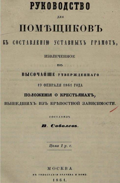 Руководство для помещиков к составлению уставных грамот, извлеченное из высочайше утвержденного 19 февраля 1861 года. Положения о крестьянах, вышедших из крепостной зависимости