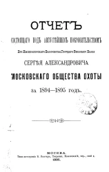 Отчет, состоявшего под августейшим покровительством его императорского высочества государя великого князя Сергея Александровича Московского общества охоты за 1894-1895 года
