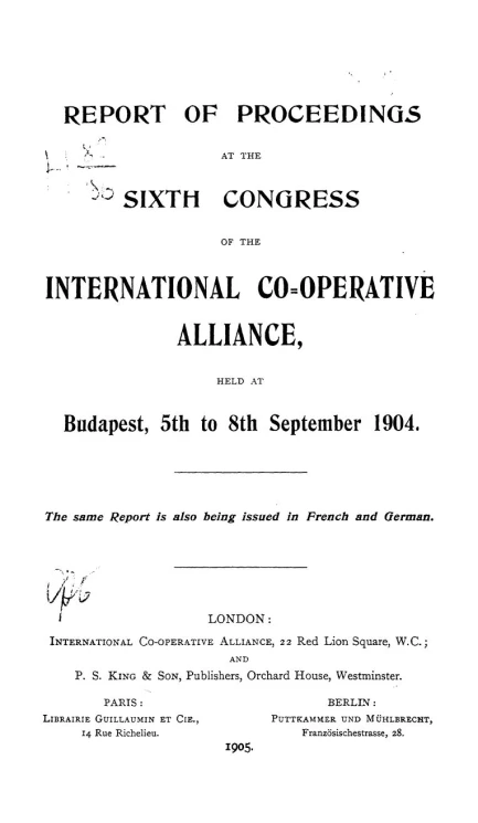 Report of proceedings at the sixth Congress of the International Co-operative Alliance, held at Budapest, 5th to 8th September 1904. The same report is also being issued in French and German