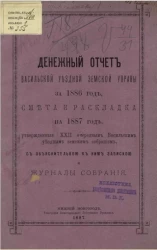 Денежный отчет Васильской уездной земской управы за 1886 год, смета и раскладка на 1887 год, утвержденные 22 очередным Васильским уездным земским собраниям, с объяснительной к ним запиской и журналы собрания