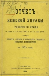 Отчет Земской управы Гдовского уезда за время с 1-го июля 1883 года по 1-е июля 1884 года, проект, смета и раскладка уездных земских повинностей на 1885 год