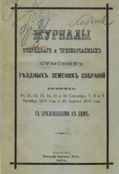 Журналы очередного и чрезвычайных Сумских уездных земских собраний бывших 10, 11, 12, 13, 14, 15 и 16 сентября, 7, 8 и 9 октября 1878 года и 22 апреля 1879 года с приложениями к ним