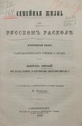 Семейная жизнь о русском расколе. Исторический очерк раскольнического учения о браке. Выпуск 1 (от начала раскола до царствования императора Николая I)