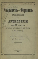 Указатель-сборник распоряжений по артиллерии за 20 лет. Приказы, приказания и циркуляры с 1855 по 1875 год