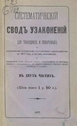 Систематический свод узаконений для тяжущихся и поверенных с разъяснениями по решениям кассационных департаментов по 1877 год и другим источникам в 2-х частях
