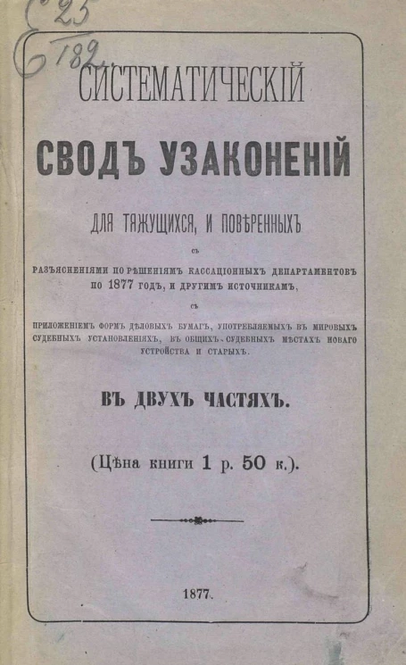 Систематический свод узаконений для тяжущихся и поверенных с разъяснениями по решениям кассационных департаментов по 1877 год и другим источникам в 2-х частях