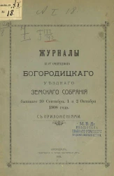 Журналы 44-го очередного Богородицкого уездного земского собрания бывшего 30 сентября, 1 и 2 октября 1908 года с приложениями