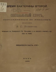 Время Екатерины Второй. Специальный курс, составленный по лекциям профессора Владимира Степановича Иконникова, читанным в университете святого Владимира и на высших женских курсах в Киеве. Выпуск 4