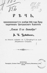 Речь, произнесенная 5-го ноября 1906 года председателем Центрального комитета "Союза 17-го октября" А.И. Гучковым, на общем собрании в Санкт-Петербурге в зале Дворянского собрания