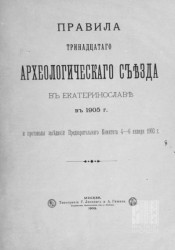 Правила Тринадцатого Археологического съезда в Екатеринославе в 1905 году и протоколы заседаний Предварительного комитета 4-6 января 1903 года