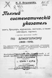 Полный систематический указатель книг, брошюр, журналов, листков, а также световых картин и других наглядных пособий по алкоголизму (1896-1912)